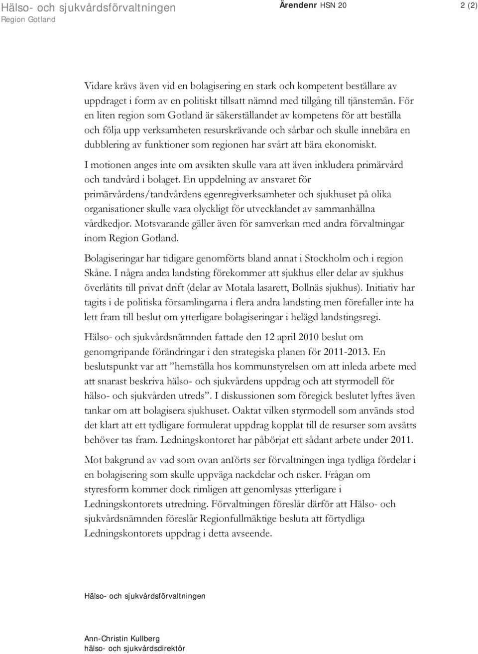 För en liten region som Gotland är säkerställandet av kompetens för att beställa och följa upp verksamheten resurskrävande och sårbar och skulle innebära en dubblering av funktioner som regionen har