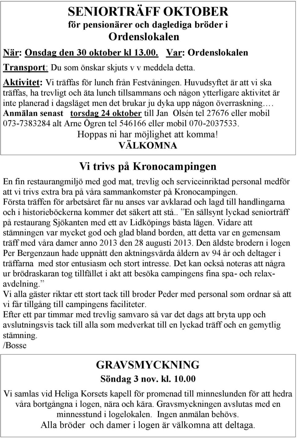 Huvudsyftet är att vi ska träffas, ha trevligt och äta lunch tillsammans och någon ytterligare aktivitet är inte planerad i dagsläget men det brukar ju dyka upp någon överraskning.