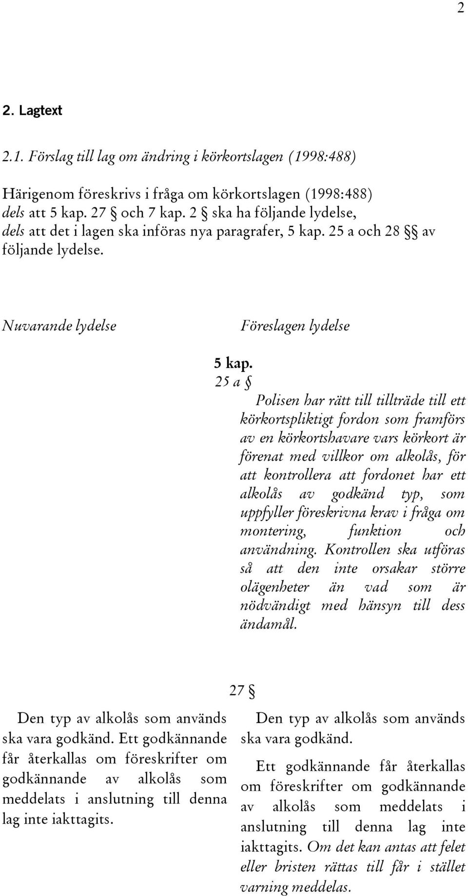 25 a Polisen har rätt till tillträde till ett körkortspliktigt fordon som framförs av en körkortshavare vars körkort är förenat med villkor om alkolås, för att kontrollera att fordonet har ett