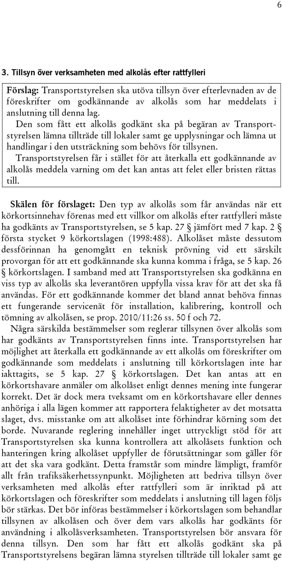Den som fått ett alkolås godkänt ska på begäran av Transportstyrelsen lämna tillträde till lokaler samt ge upplysningar och lämna ut handlingar i den utsträckning som behövs för tillsynen.