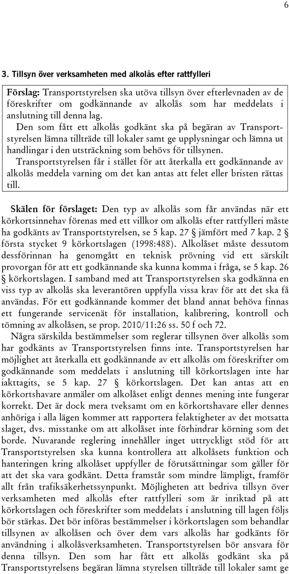 Den som fått ett alkolås godkänt ska på begäran av Transportstyrelsen lämna tillträde till lokaler samt ge upplysningar och lämna ut handlingar i den utsträckning som behövs för tillsynen.