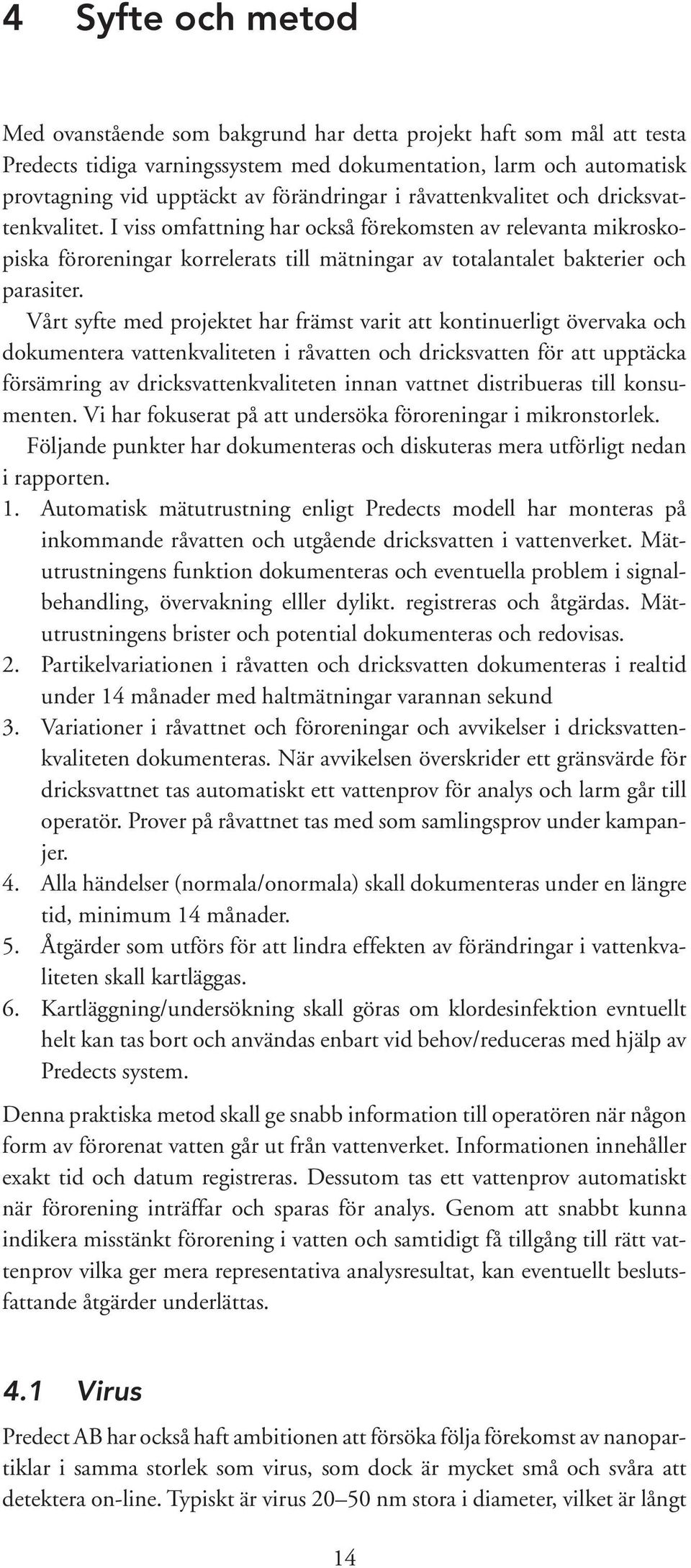 Vårt syfte med projektet har främst varit att kontinuerligt övervaka och dokumentera vattenkvaliteten i råvatten och dricksvatten för att upptäcka försämring av dricksvattenkvaliteten innan vattnet