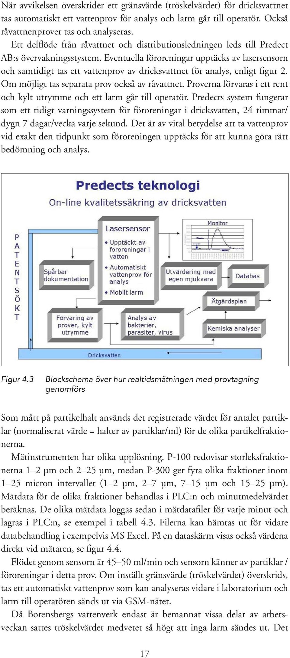 Eventuella föroreningar upptäcks av lasersensorn och samtidigt tas ett vattenprov av dricksvattnet för analys, enligt figur 2. Om möjligt tas separata prov också av råvattnet.