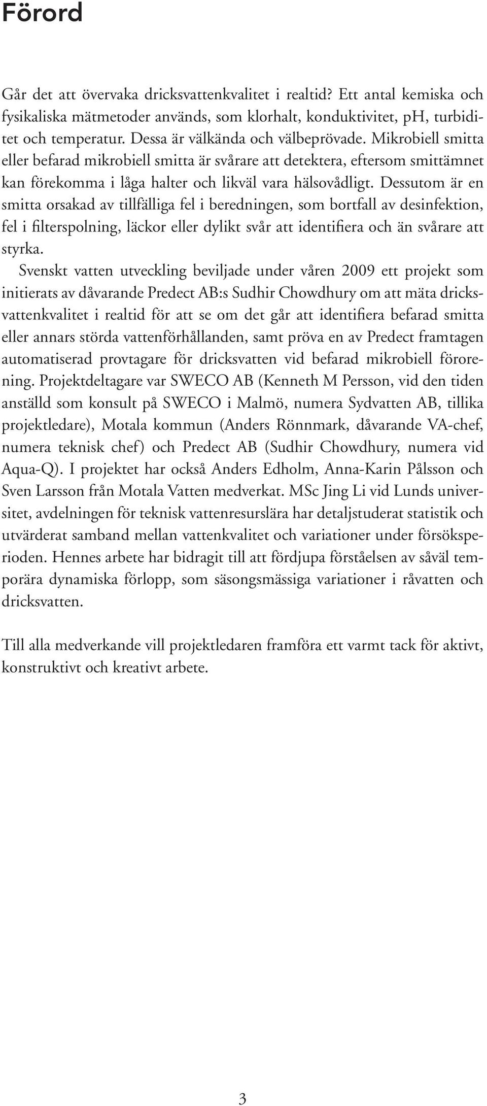 Dessutom är en smitta orsakad av tillfälliga fel i beredningen, som bortfall av desinfektion, fel i filterspolning, läckor eller dylikt svår att identifiera och än svårare att styrka.