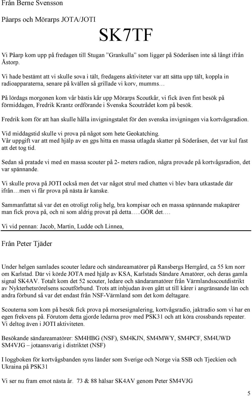 kår upp Mörarps Scoutkår, vi fick även fint besök på förmiddagen, Fredrik Krantz ordförande i Svenska Scoutrådet kom på besök.