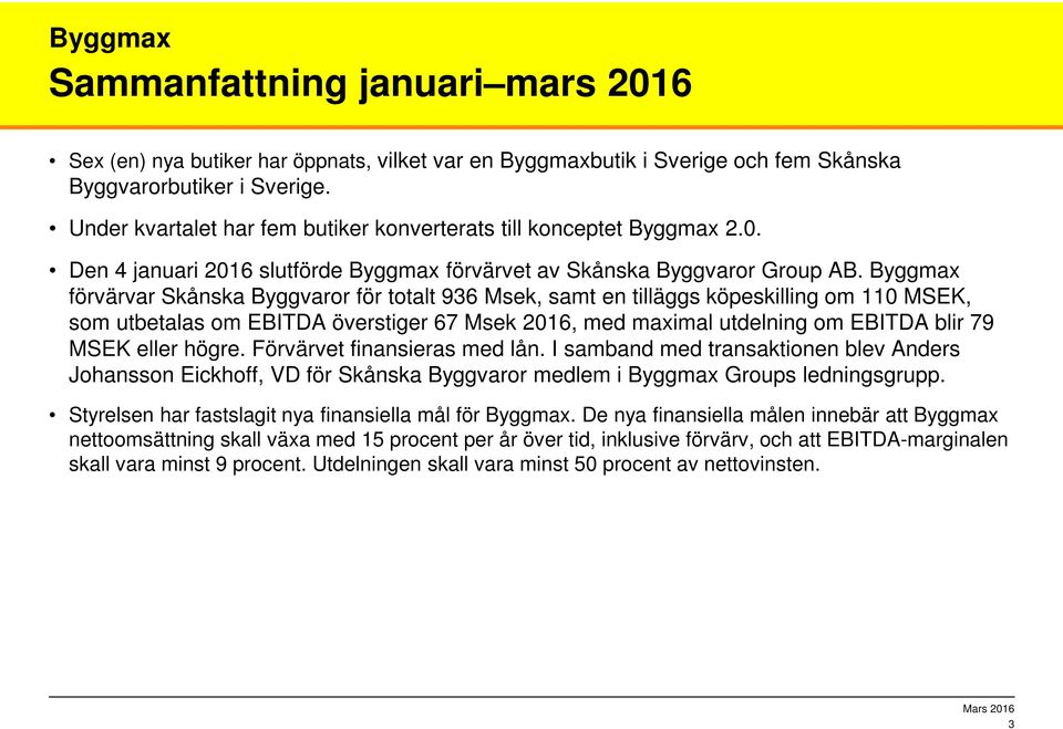 Byggmax förvärvar Skånska Byggvaror för totalt 936 Msek, samt en tilläggs köpeskilling om 110 MSEK, som utbetalas om EBITDA överstiger 67 Msek 2016, med maximal utdelning om EBITDA blir 79 MSEK eller