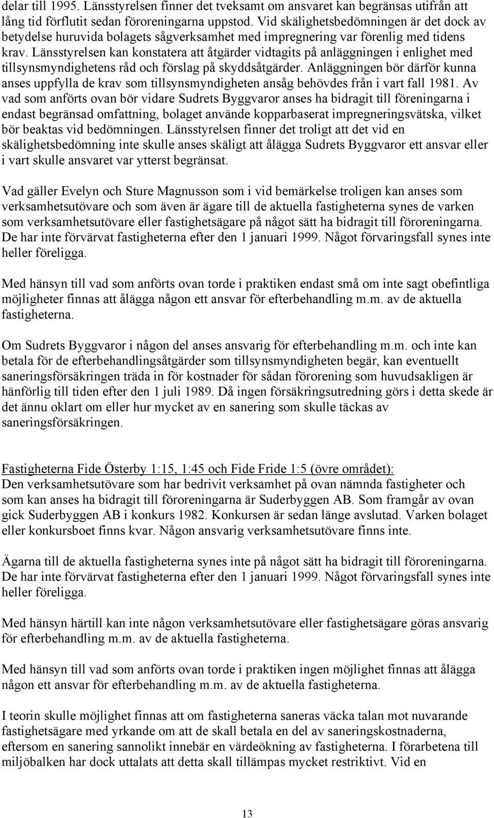 Länsstyrelsen kan konstatera att åtgärder vidtagits på anläggningen i enlighet med tillsynsmyndighetens råd och förslag på skyddsåtgärder.