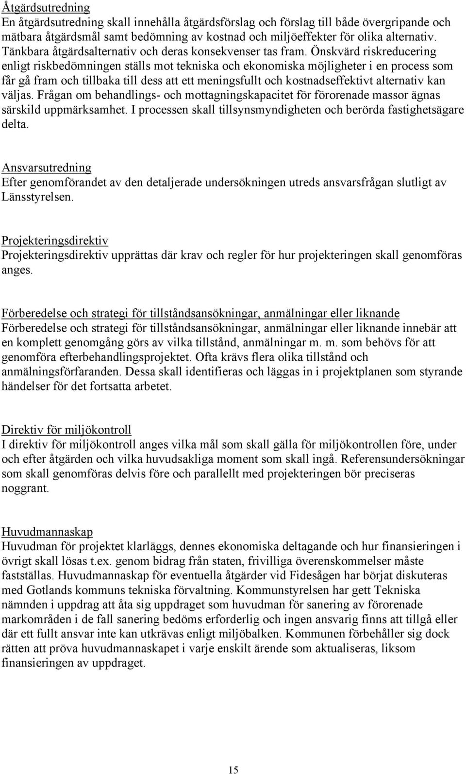 Önskvärd riskreducering enligt riskbedömningen ställs mot tekniska och ekonomiska möjligheter i en process som får gå fram och tillbaka till dess att ett meningsfullt och kostnadseffektivt alternativ