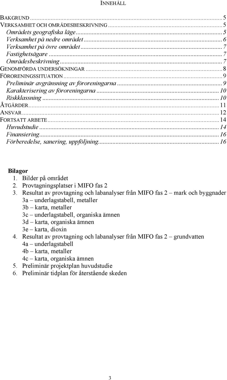 ..12 FORTSATT ARBETE...14 Huvudstudie...14 Finansiering...16 Förberedelse, sanering, uppföljning...16 Bilagor 1. Bilder på området 2. Provtagningsplatser i MIFO fas 2 3.