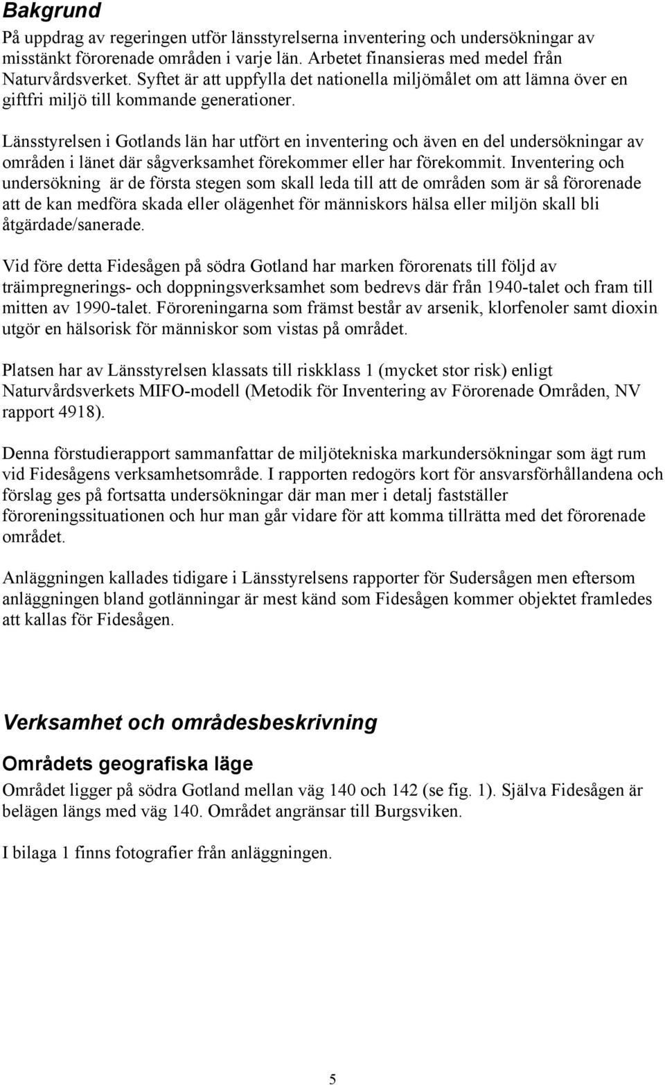 Länsstyrelsen i Gotlands län har utfört en inventering och även en del undersökningar av områden i länet där sågverksamhet förekommer eller har förekommit.