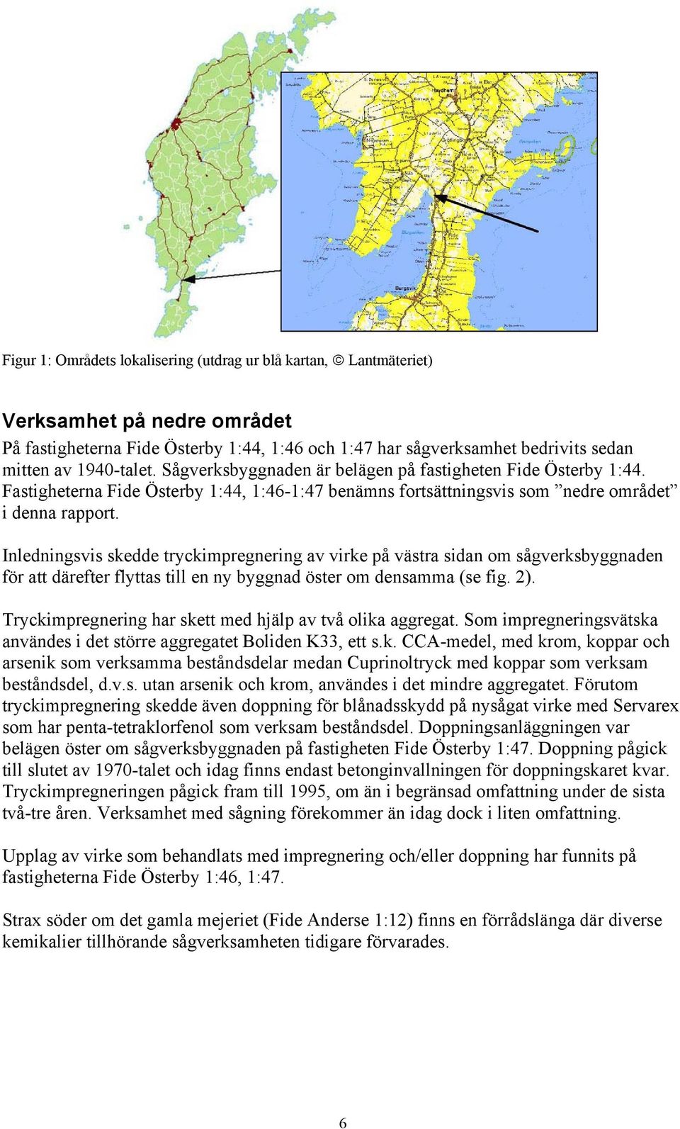 Inledningsvis skedde tryckimpregnering av virke på västra sidan om sågverksbyggnaden för att därefter flyttas till en ny byggnad öster om densamma (se fig. 2).
