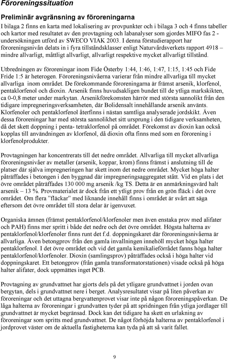 I denna förstudierapport har föroreningsnivån delats in i fyra tillståndsklasser enligt Naturvårdsverkets rapport 4918 mindre, måttligt, respektive mycket tillstånd.