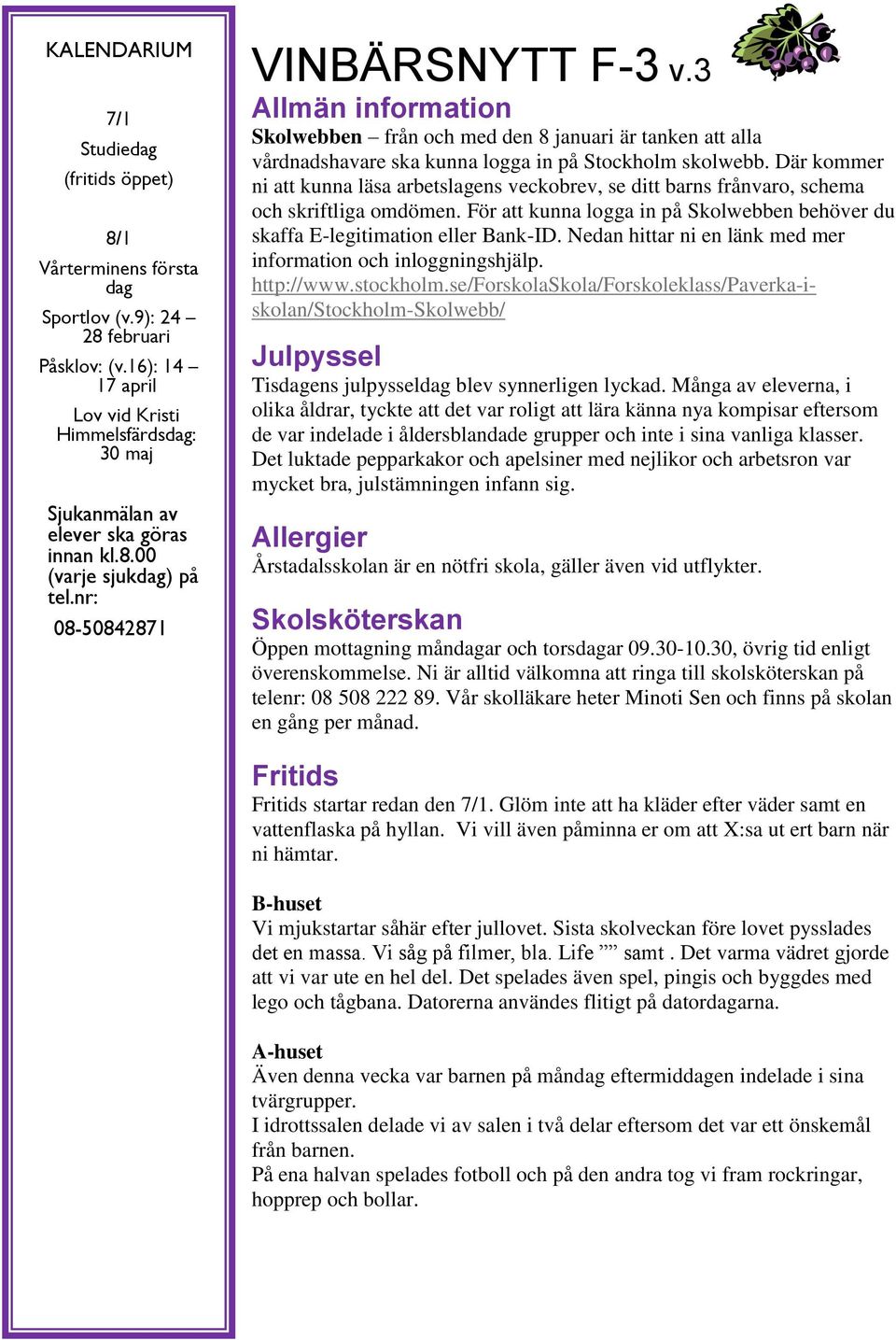 3 Allmän information Skolwebben från och med den 8 januari är tanken att alla vårdnadshavare ska kunna logga in på Stockholm skolwebb.