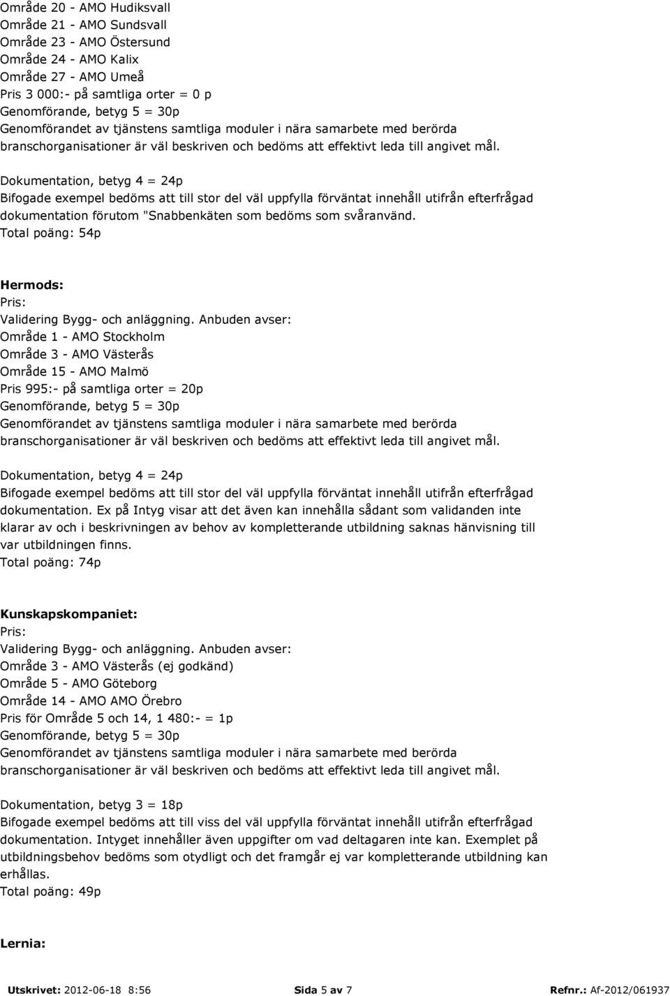 Anbuden avser: Område 1 - AMO Stockholm Område 3 - AMO Västerås Område 15 - AMO Malmö Pris 995:- på samtliga orter = 20p dokumentation.