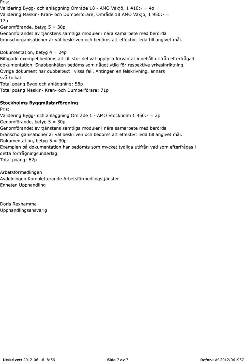 Total poäng Bygg och anläggning: 58p Total poäng Maskin- Kran- och Dumperförare: 71p Stockholms Byggmästarförening Validering Bygg- och anläggning Område 1 - AMO Stockholm 1 450:- = 2p