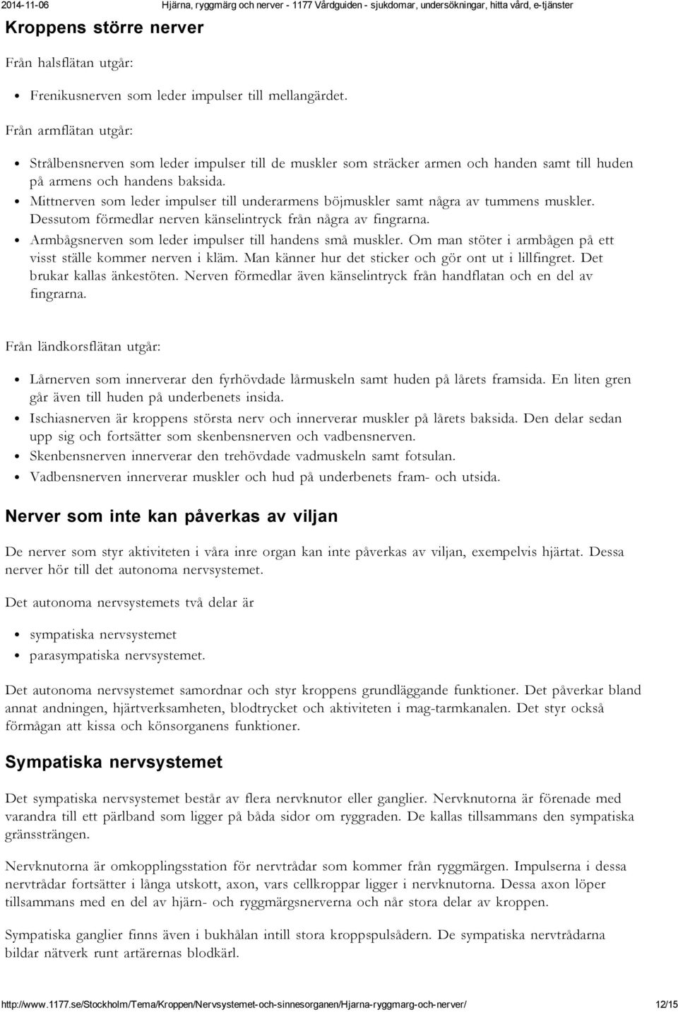 Mittnerven som leder impulser till underarmens böjmuskler samt några av tummens muskler. Dessutom förmedlar nerven känselintryck från några av fingrarna.