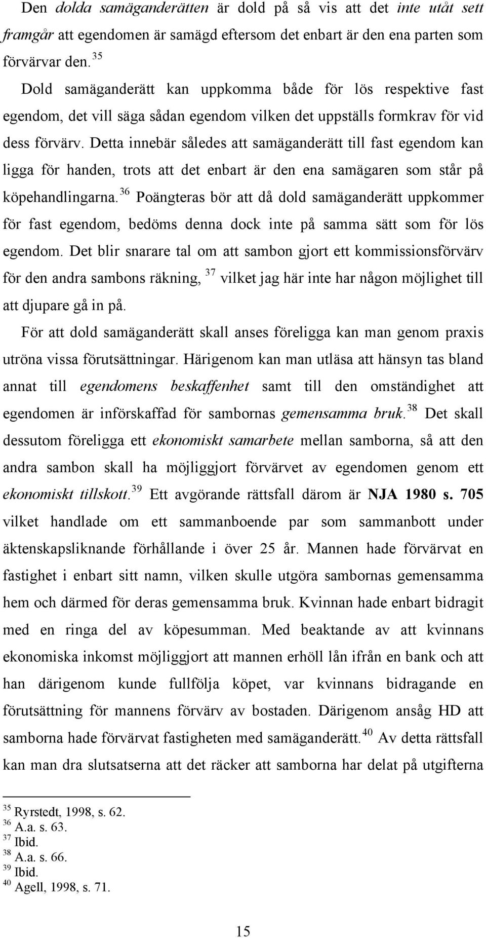 Detta innebär således att samäganderätt till fast egendom kan ligga för handen, trots att det enbart är den ena samägaren som står på köpehandlingarna.