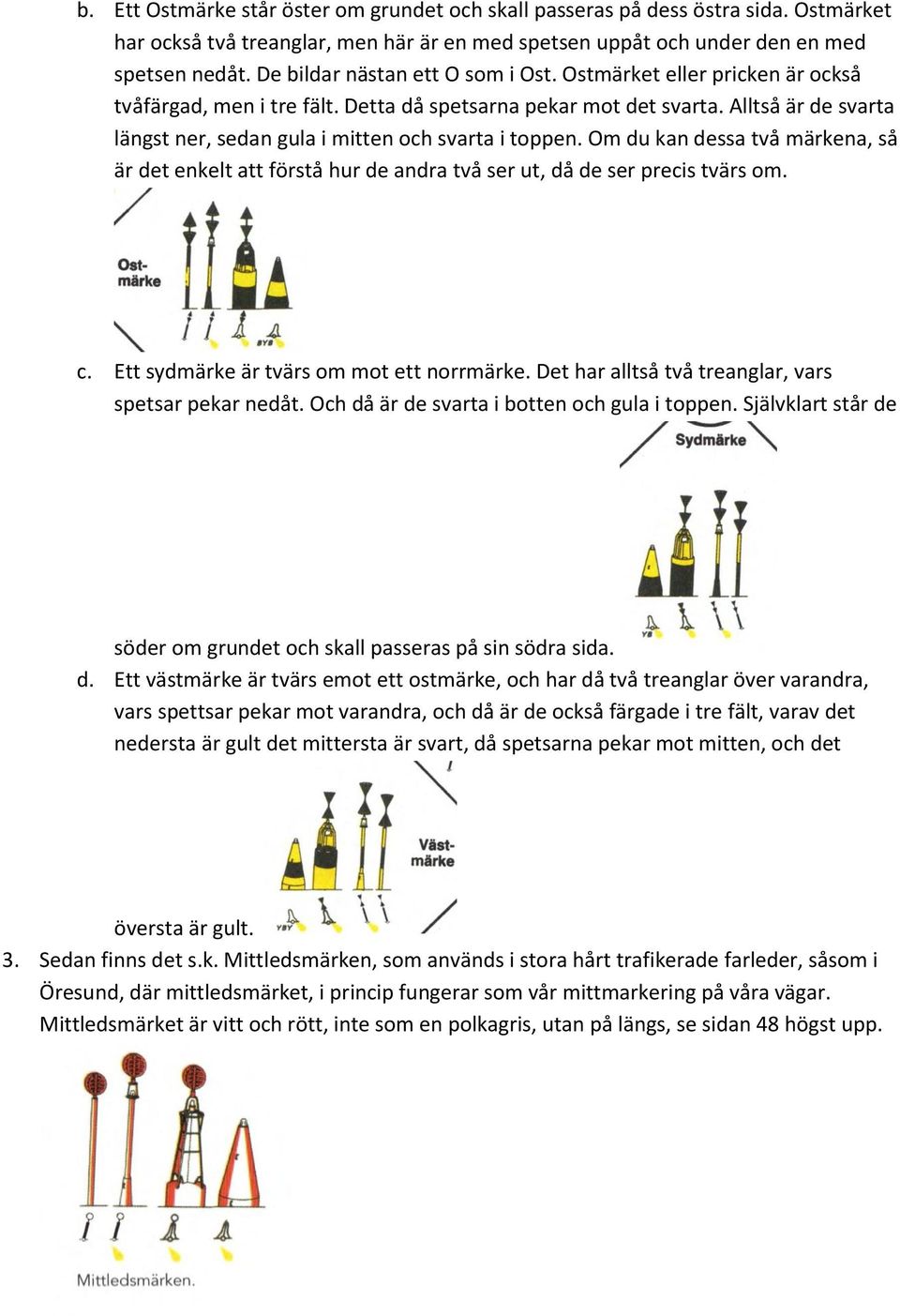 Alltså är de svarta längst ner, sedan gula i mitten och svarta i toppen. Om du kan dessa två märkena, så är det enkelt att förstå hur de andra två ser ut, då de ser precis tvärs om. c.