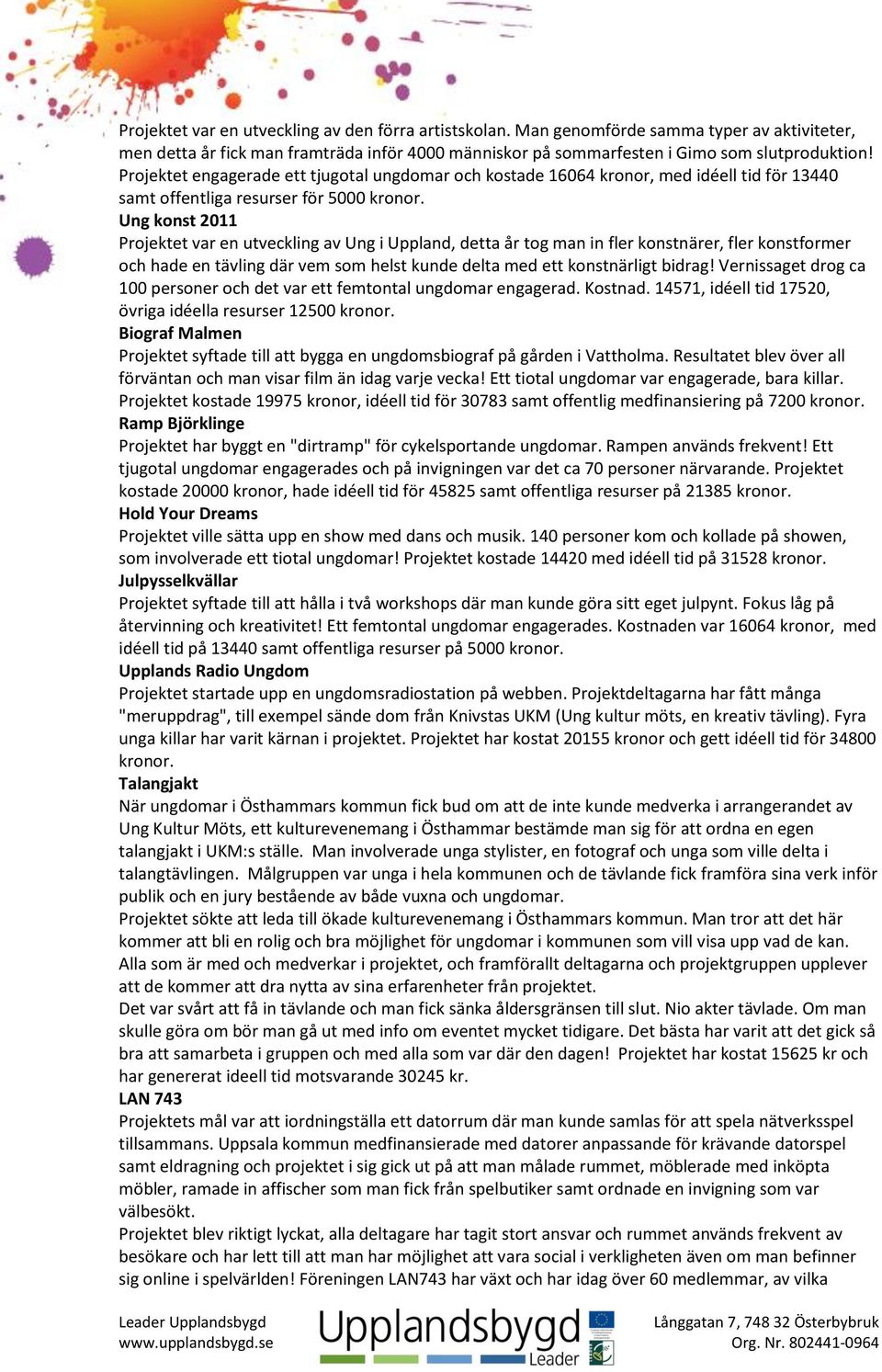 Ung konst 2011 Projektet var en utveckling av Ung i Uppland, detta år tog man in fler konstnärer, fler konstformer och hade en tävling där vem som helst kunde delta med ett konstnärligt bidrag!