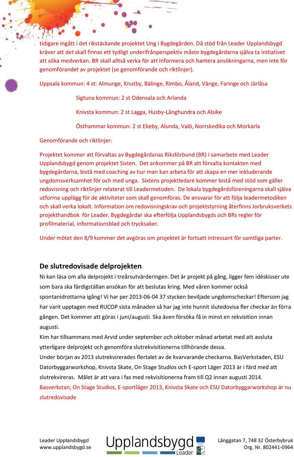 Uppsala kommun: 4 st: Almunge, Knutby, Bälinge, Rimbo, Åland, Vänge, Faringe och Järlåsa Genomförande och riktlinjer: Sigtuna kommun: 2 st Odensala och Arlanda Knivsta kommun: 2 st Lagga,