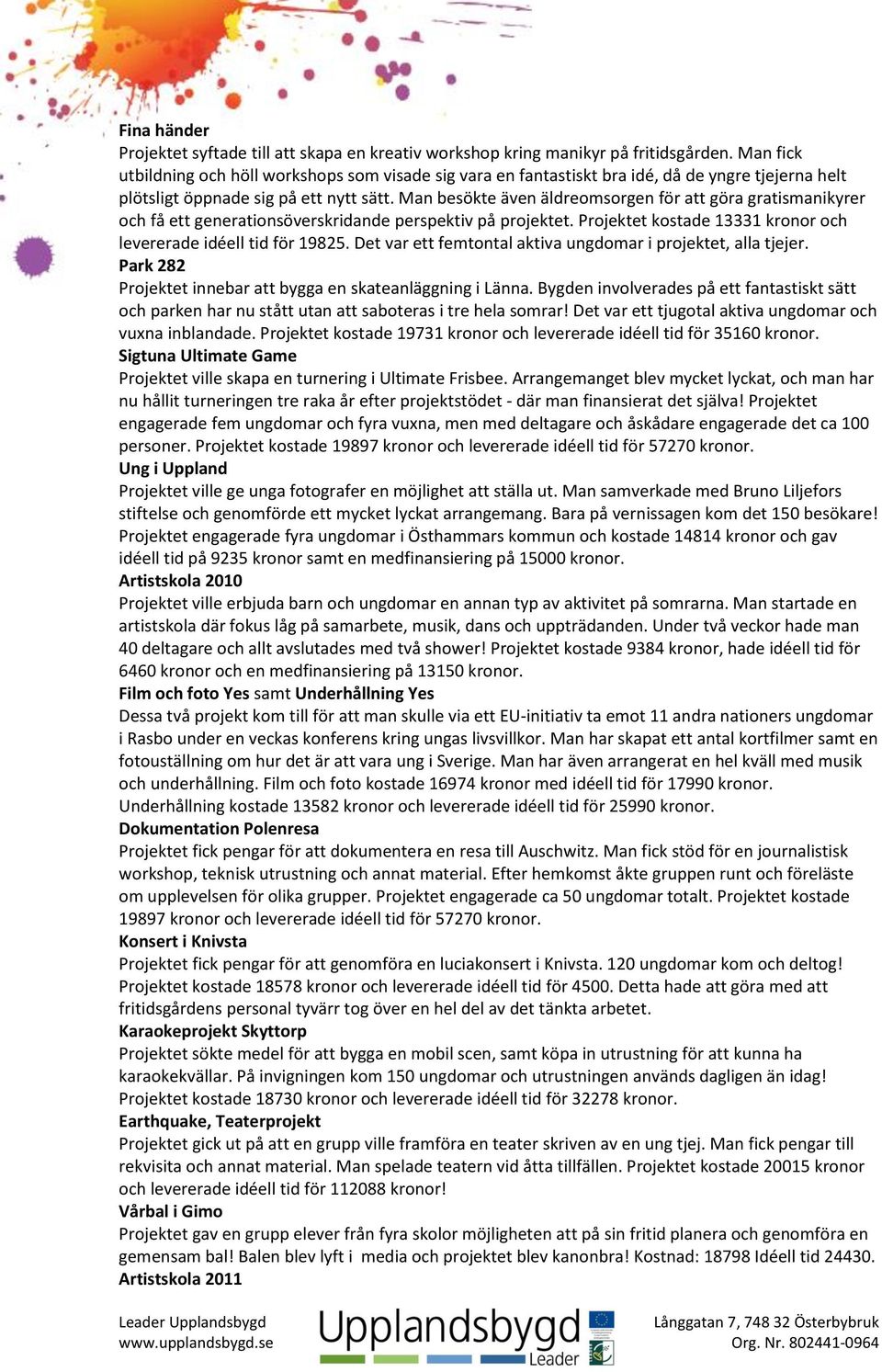 Man besökte även äldreomsorgen för att göra gratismanikyrer och få ett generationsöverskridande perspektiv på projektet. Projektet kostade 13331 kronor och levererade idéell tid för 19825.