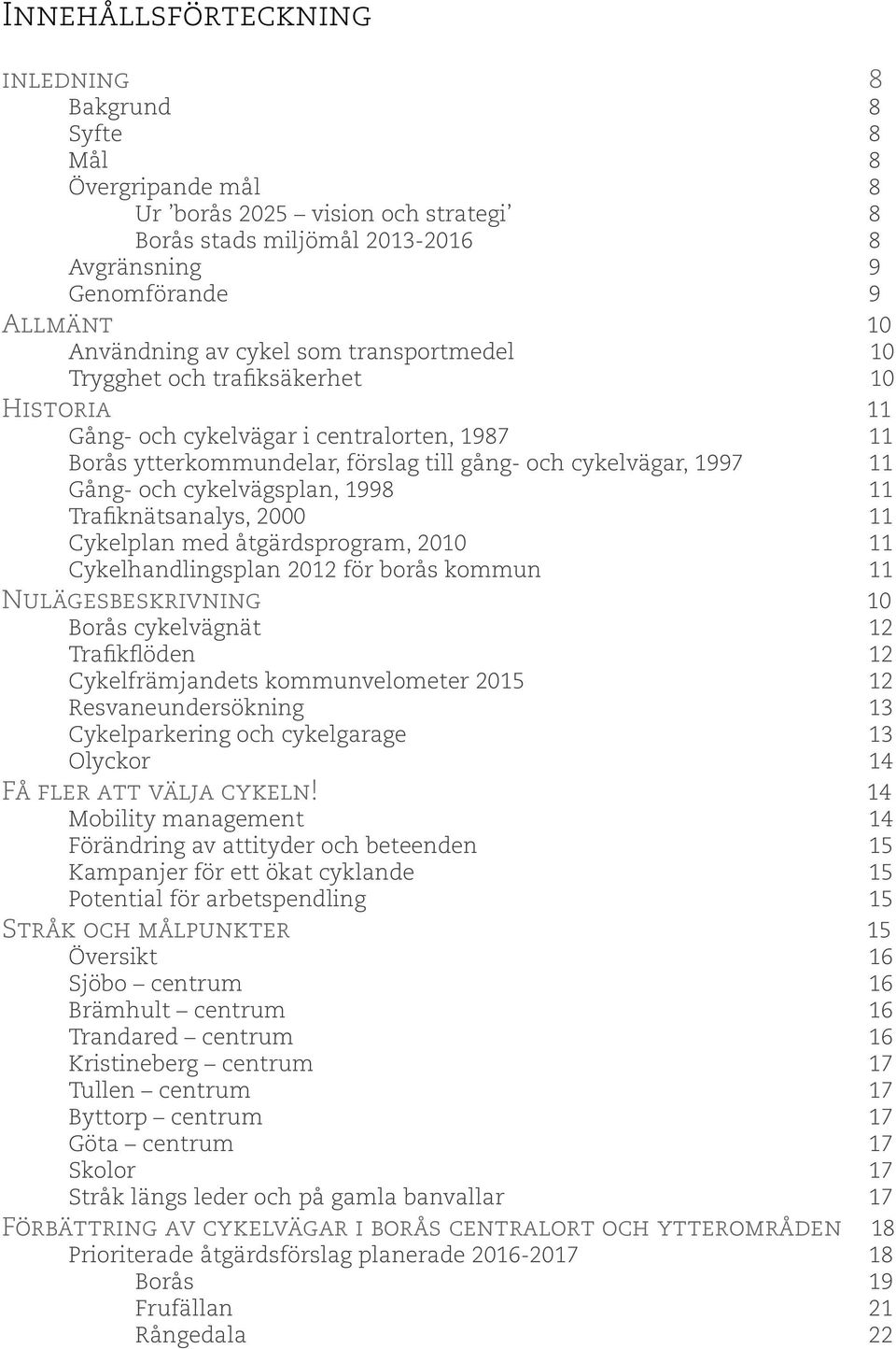 1998 11 Trafiknätsanalys, 2000 11 Cykelplan med åtgärdsprogram, 2010 11 Cykelhandlingsplan 2012 för borås kommun 11 Nulägesbeskrivning 10 cykelvägnät 12 Trafikflöden 12 Cykelfrämjandets