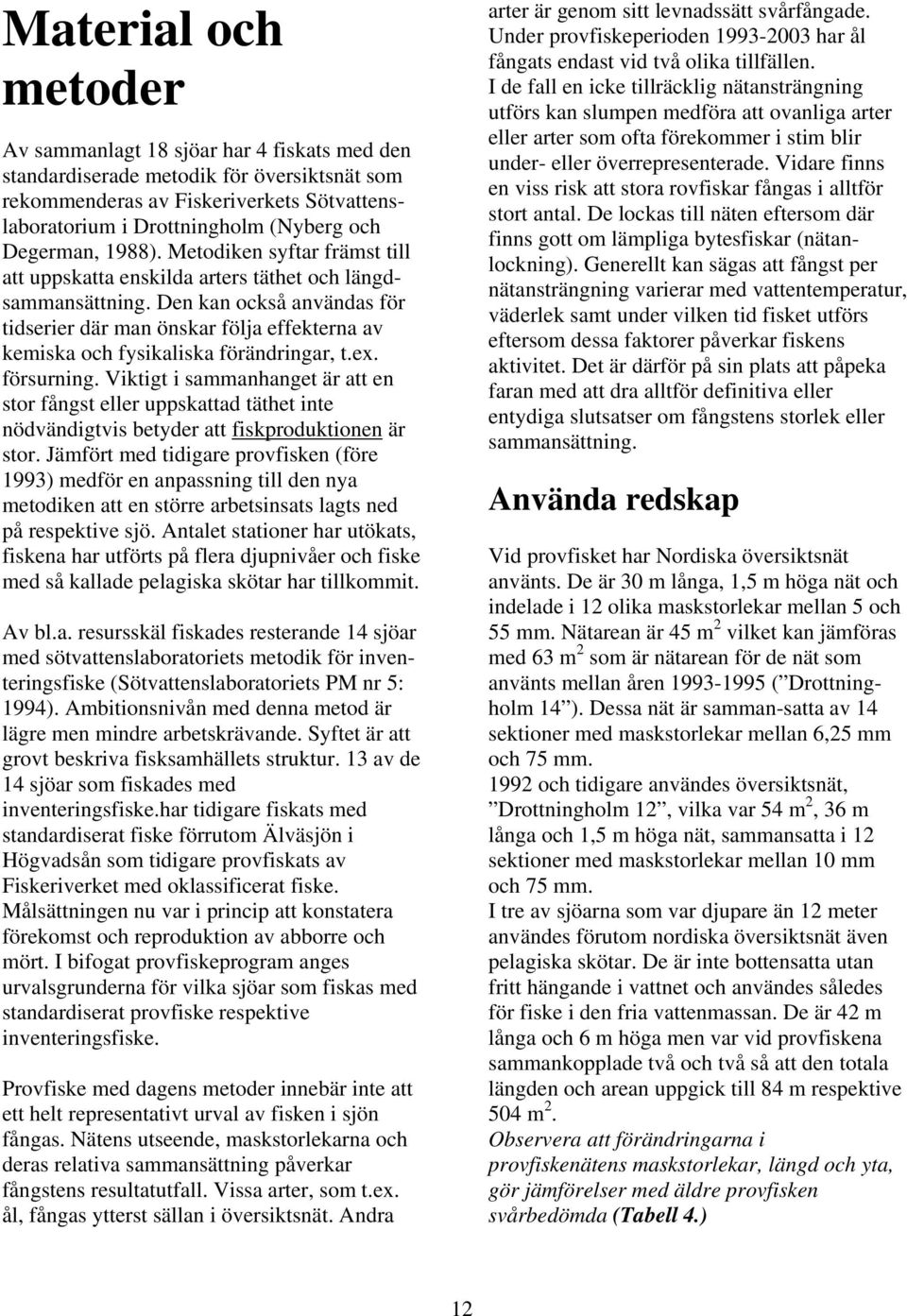 Den kan också användas för tidserier där man önskar följa effekterna av kemiska och fysikaliska förändringar, t.ex. försurning.