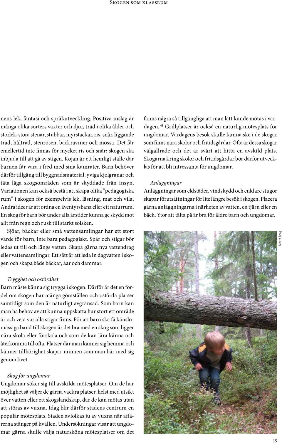 Det får emellertid inte finnas för mycket ris och snår; skogen ska inbjuda till att gå av stigen. Kojan är ett hemligt ställe där barnen får vara i fred med sina kamrater.