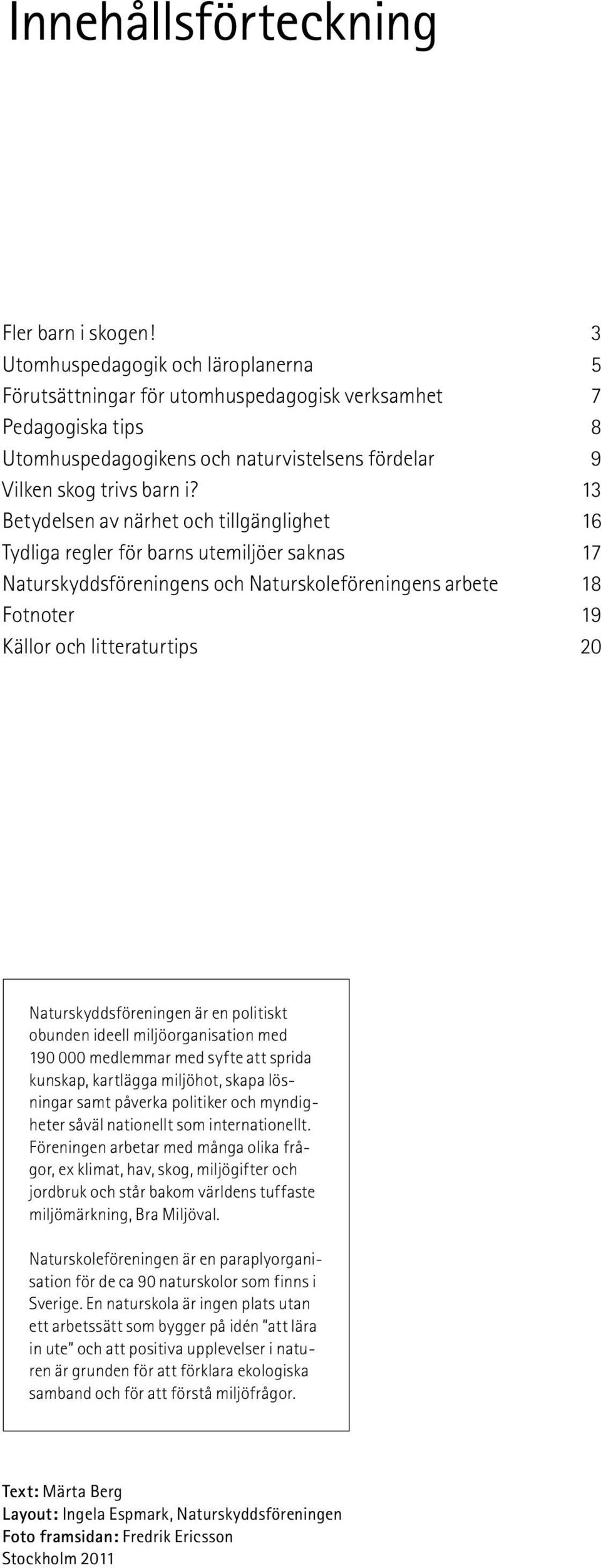 13 Betydelsen av närhet och tillgänglighet 16 Tydliga regler för barns utemiljöer saknas 17 Naturskyddsföreningens och Naturskoleföreningens arbete 18 Fotnoter 19 Källor och litteraturtips 20