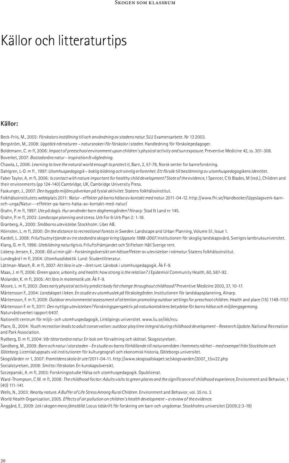 m fl, 2006: Impact of preeschool environment upon children s physical activity and sun exposure. Preventive Medicine 42, ss. 301-308. Boverket, 2007: Bostadsnära natur - inspiration & vägledning.