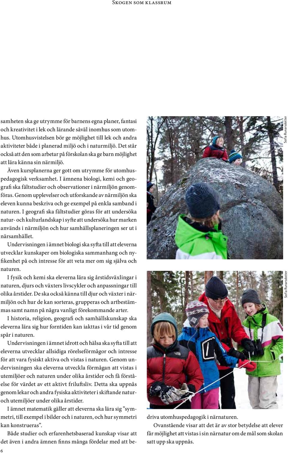 Det står också att den som arbetar på förskolan ska ge barn möjlighet att lära känna sin närmiljö. Även kursplanerna ger gott om utrymme för utomhuspedagogisk verksamhet.