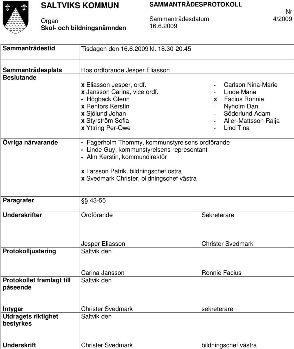 Tina Övriga närvarande - Fagerholm Thommy, kommunstyrelsens ordförande - Linde Guy, kommunstyrelsens representant - Alm Kerstin, kommundirektör x Larsson Patrik, bildningschef östra x Svedmark