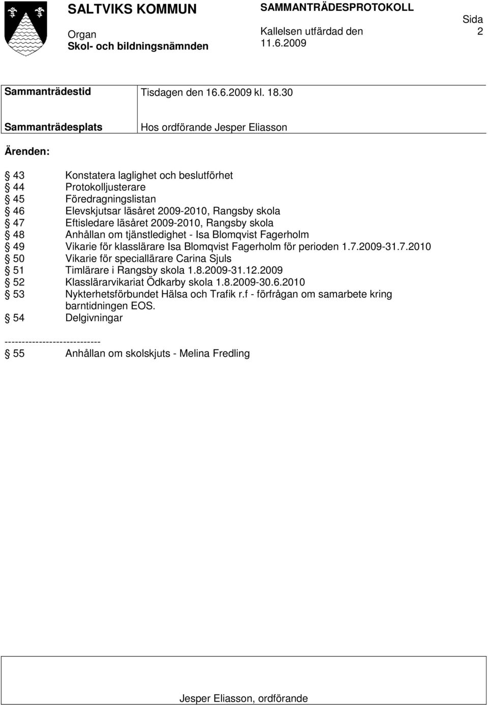 Eftisledare läsåret 2009-2010, Rangsby skola 48 Anhållan om tjänstledighet - Isa Blomqvist Fagerholm 49 Vikarie för klasslärare Isa Blomqvist Fagerholm för perioden 1.7.