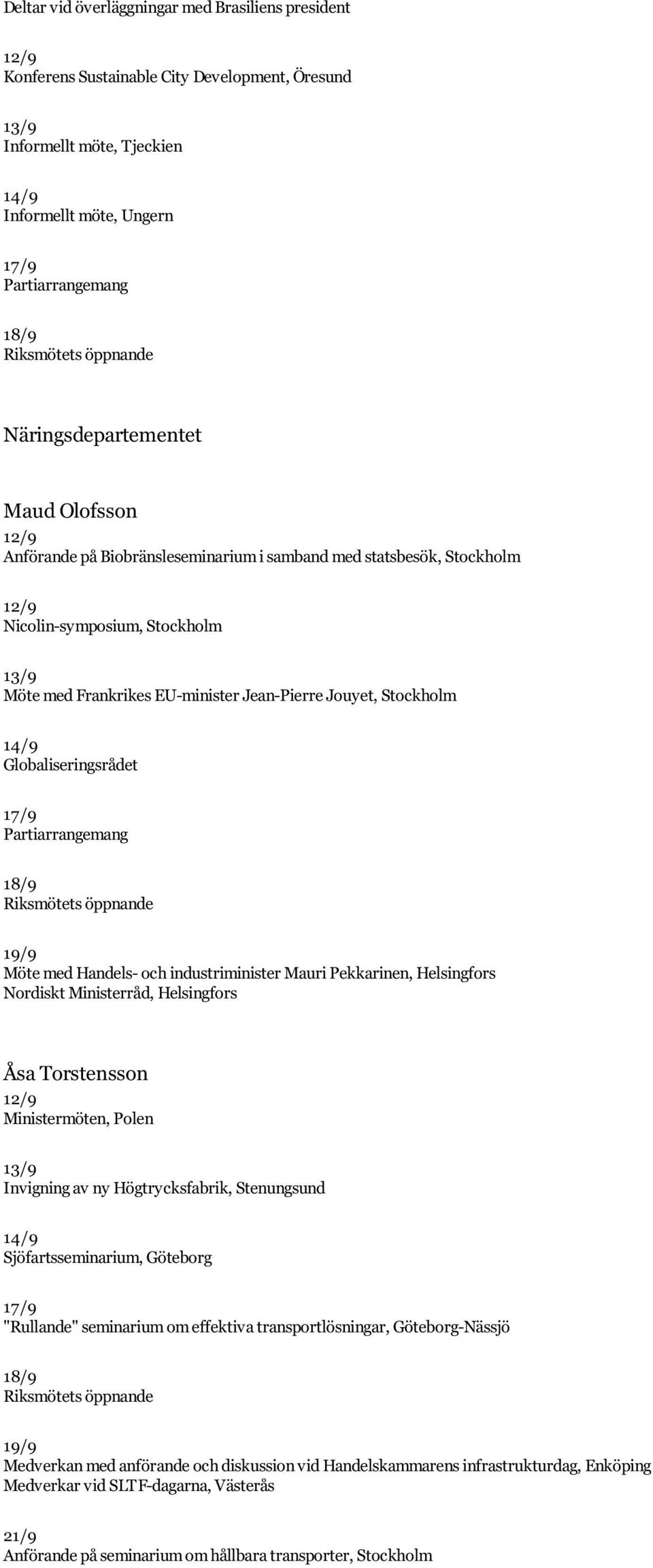 EU-minister Jean-Pierre Jouyet, Stockholm 14/9 Globaliseringsrådet 17/9 Partiarrangemang 18/9 Riksmötets öppnande 19/9 Möte med Handels- och industriminister Mauri Pekkarinen, Helsingfors Nordiskt