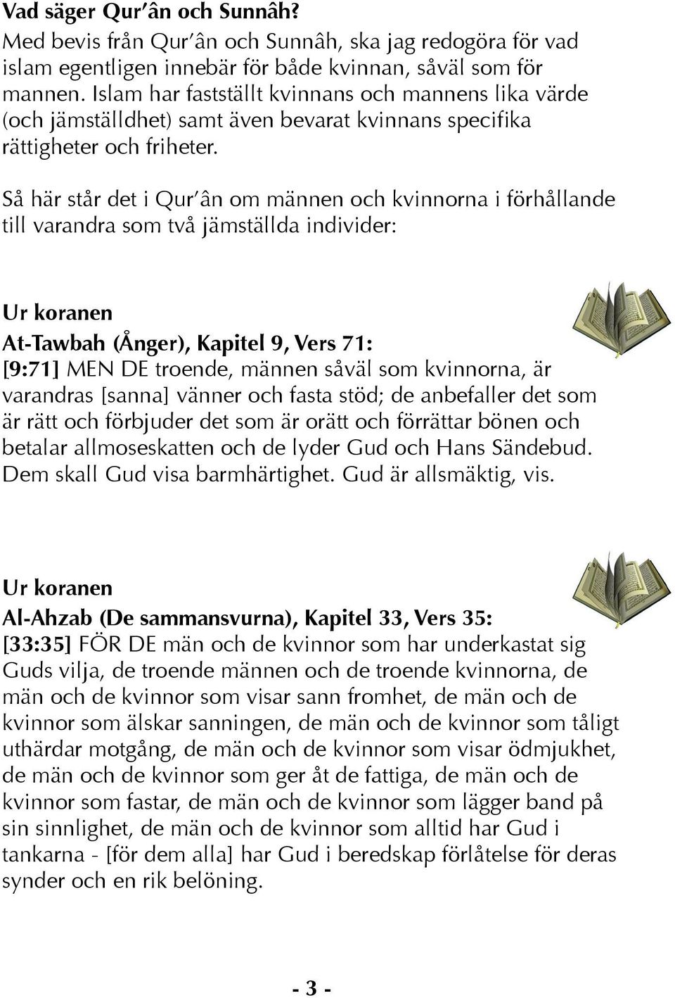 Så här står det i Qur ân om männen och kvinnorna i förhållande till varandra som två jämställda individer: Ur koranen At-Tawbah (Ånger), Kapitel 9, Vers 71: [9:71] MEN DE troende, männen såväl som