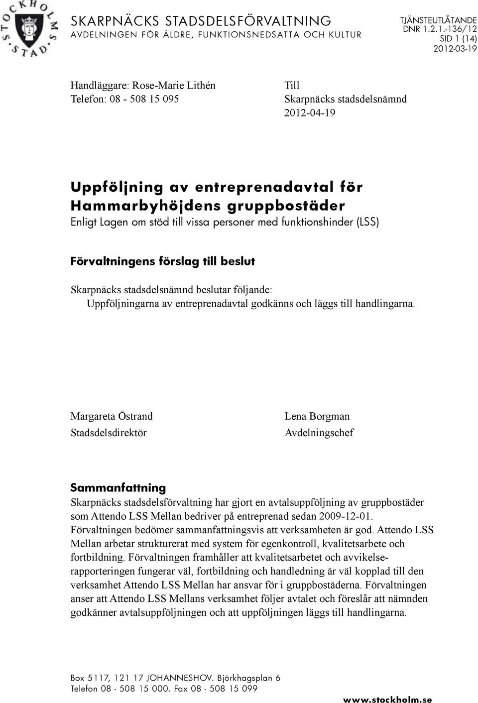 Skarpnäcks stadsdelsnämnd beslutar följande: Uppföljningarna av entreprenadavtal godkänns och läggs till handlingarna.