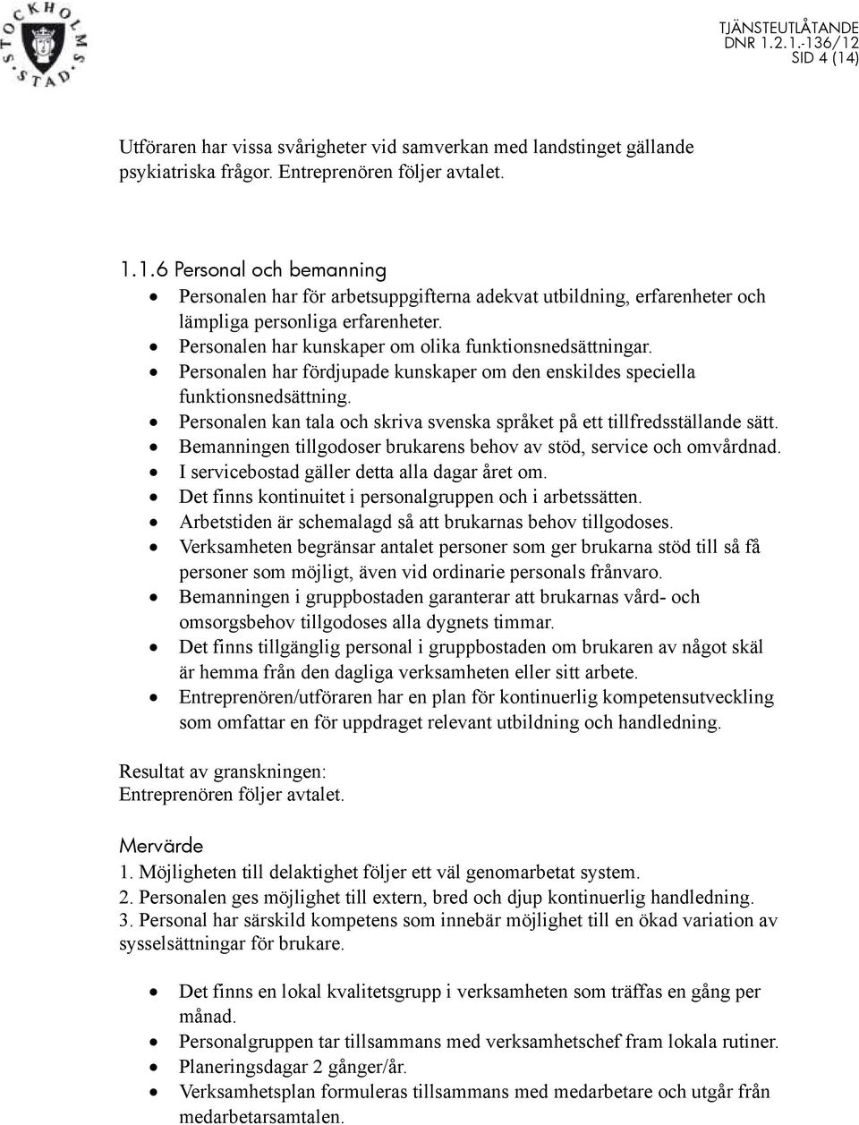 Personalen kan tala och skriva svenska språket på ett tillfredsställande sätt. Bemanningen tillgodoser brukarens behov av stöd, service och omvårdnad. I servicebostad gäller detta alla dagar året om.