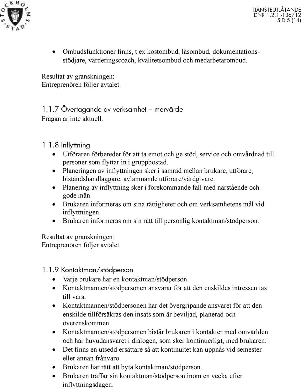 Planeringen av inflyttningen sker i samråd mellan brukare, utförare, biståndshandläggare, avlämnande utförare/vårdgivare. Planering av inflyttning sker i förekommande fall med närstående och gode män.