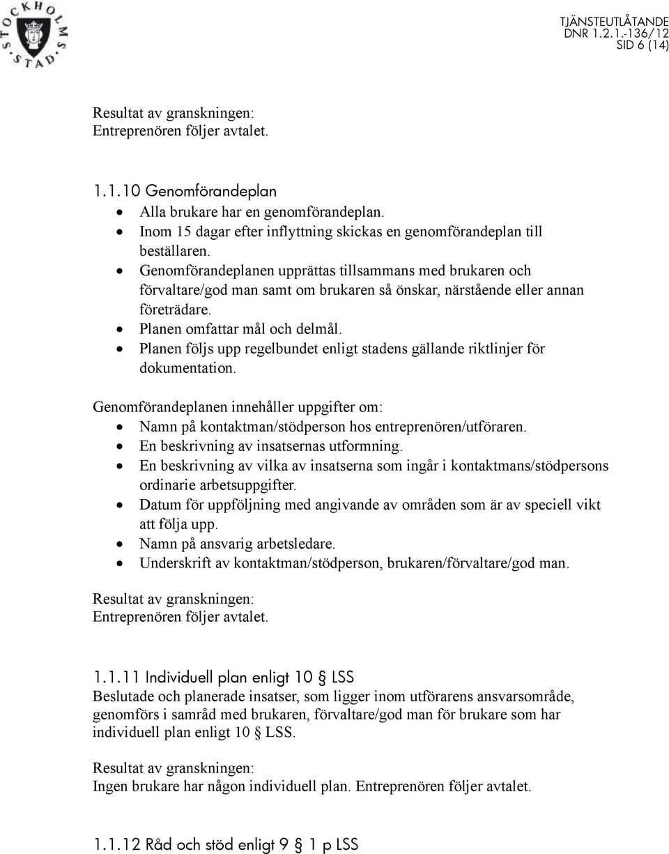 Planen följs upp regelbundet enligt stadens gällande riktlinjer för dokumentation. Genomförandeplanen innehåller uppgifter om: Namn på kontaktman/stödperson hos entreprenören/utföraren.
