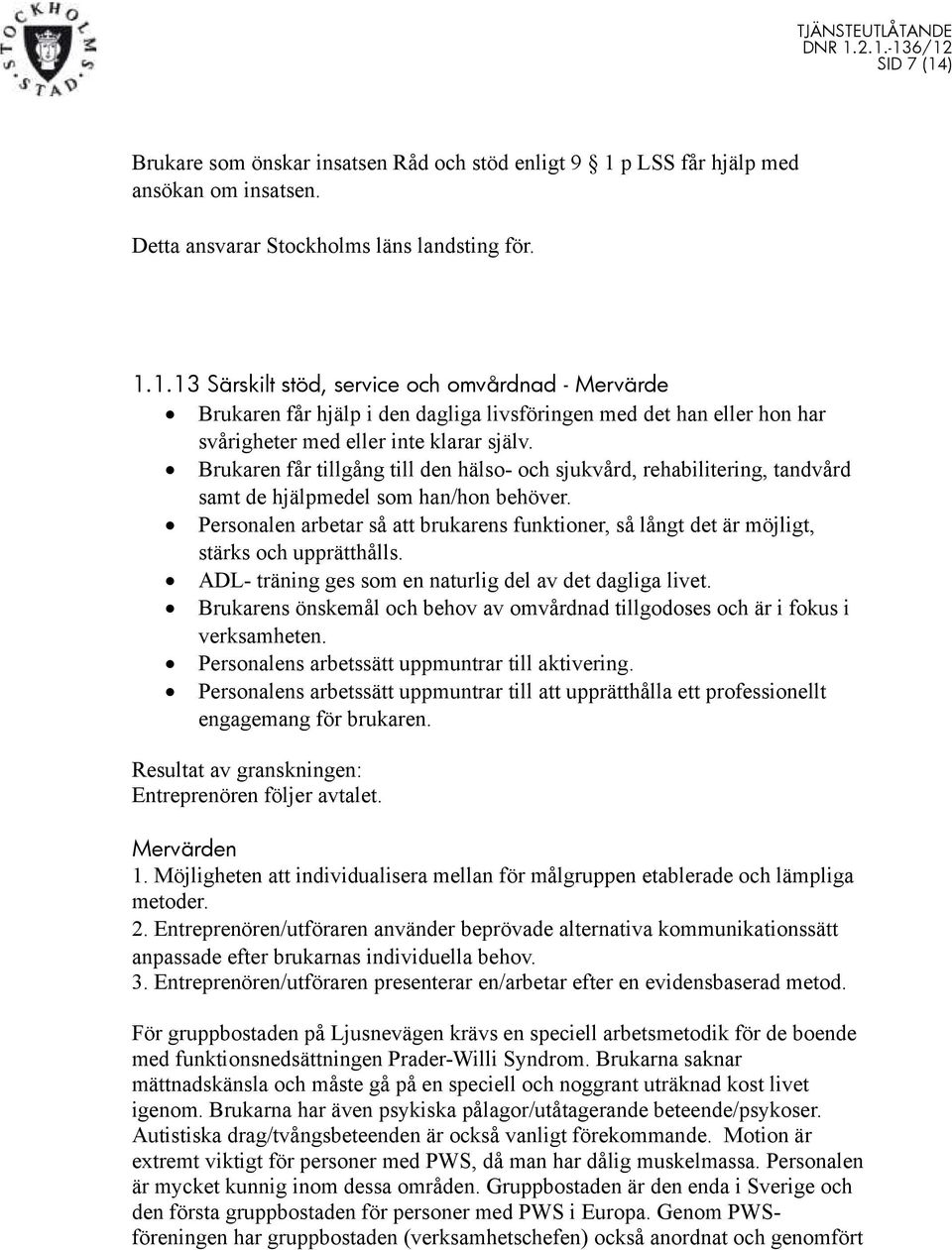Personalen arbetar så att brukarens funktioner, så långt det är möjligt, stärks och upprätthålls. ADL- träning ges som en naturlig del av det dagliga livet.