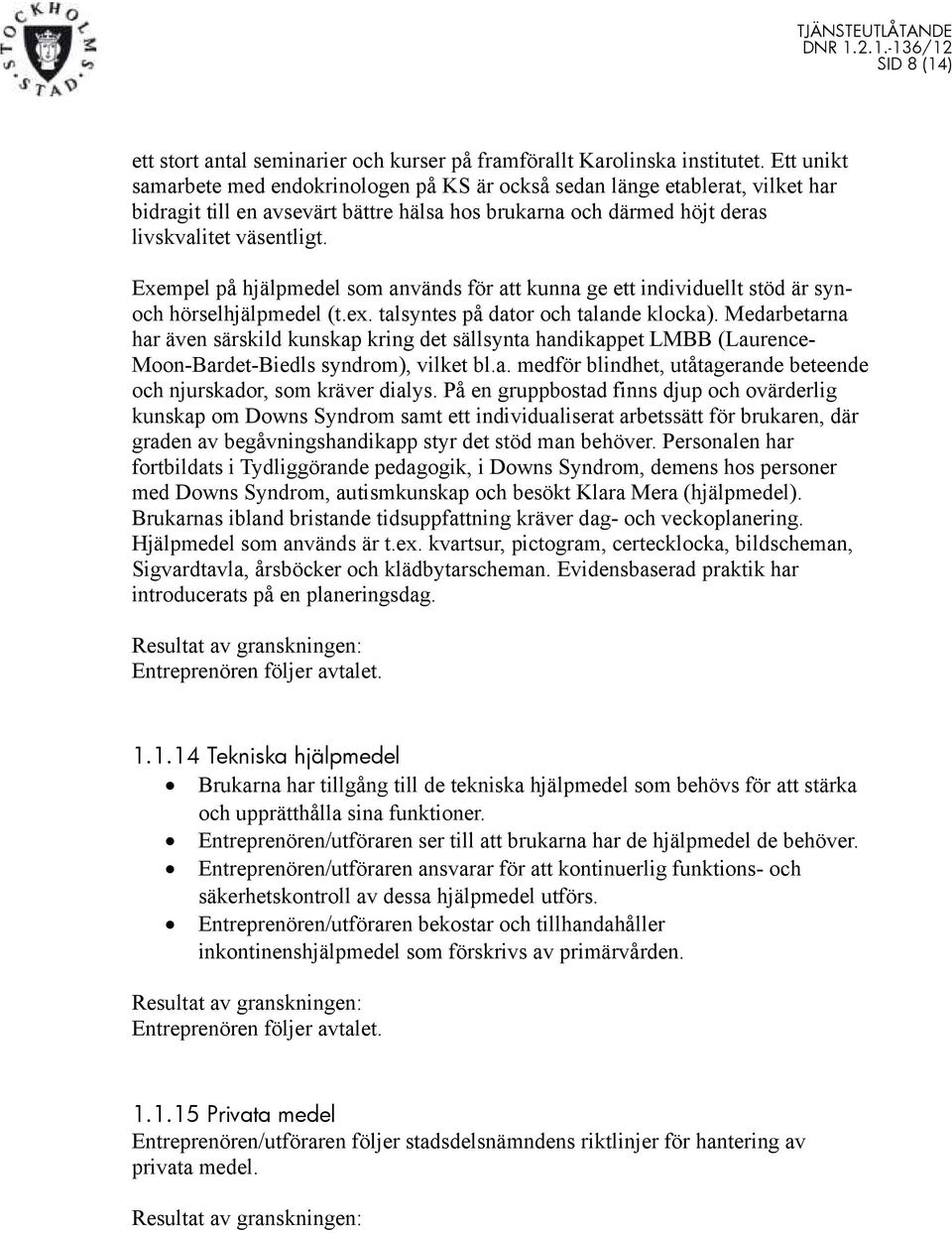 Exempel på hjälpmedel som används för att kunna ge ett individuellt stöd är synoch hörselhjälpmedel (t.ex. talsyntes på dator och talande klocka).