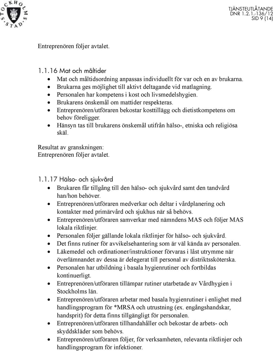 Hänsyn tas till brukarens önskemål utifrån hälso-, etniska och religiösa skäl. 1.1.17 Hälso- och sjukvård Brukaren får tillgång till den hälso- och sjukvård samt den tandvård han/hon behöver.