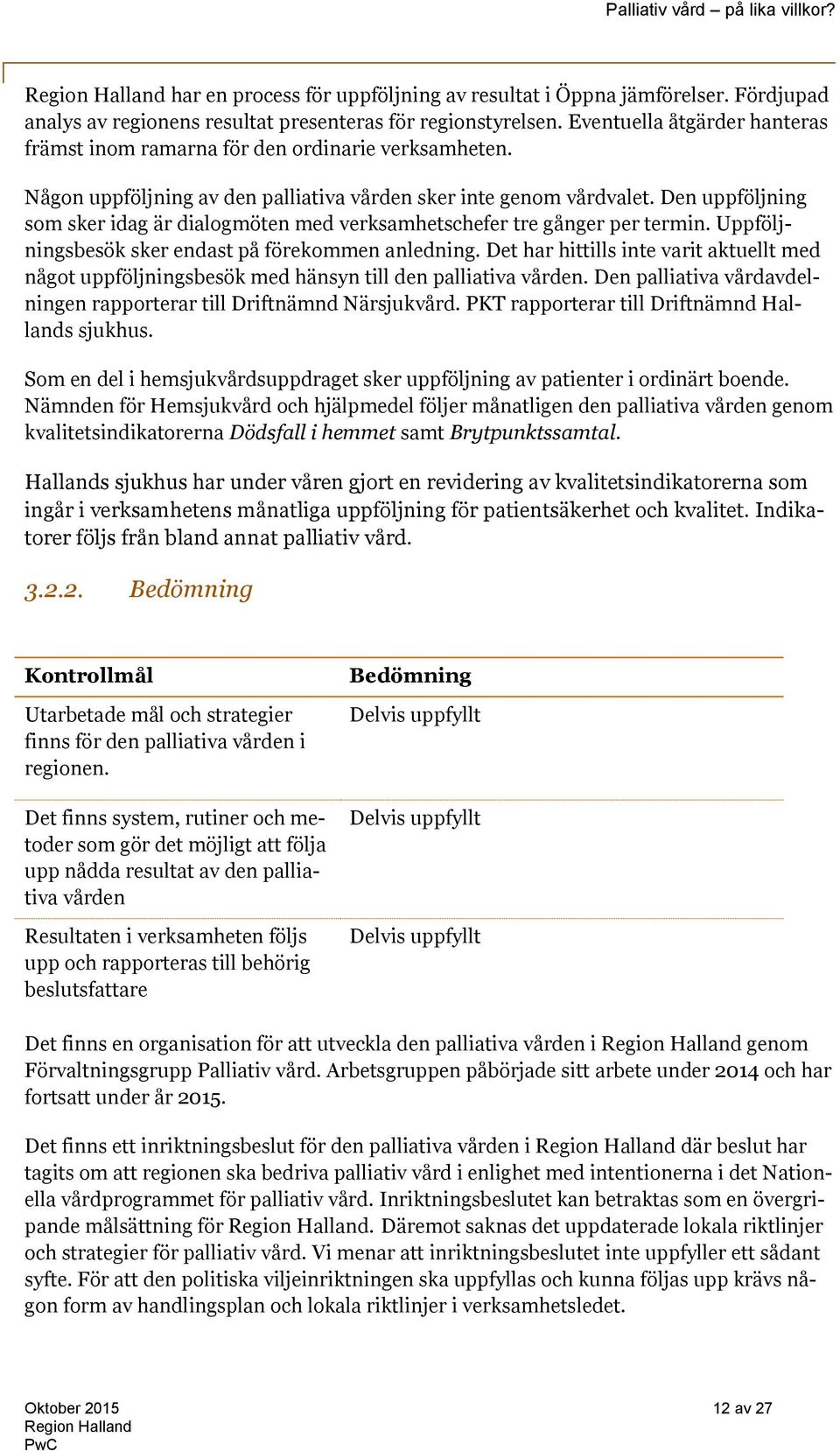 Den uppföljning som sker idag är dialogmöten med verksamhetschefer tre gånger per termin. Uppföljningsbesök sker endast på förekommen anledning.