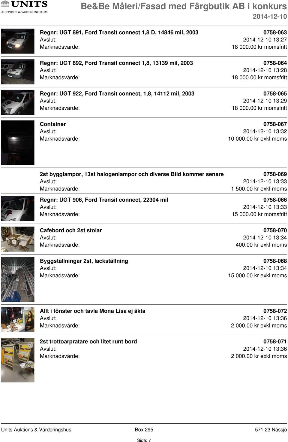 00 kr exkl moms 2st bygglampor, 13st halogenlampor och diverse Bild kommer senare 0758-069 Avslut: 13:33 Regnr: UGT 906, Ford Transit connect, 22304 mil 0758-066 Avslut: 13:33 15 000.