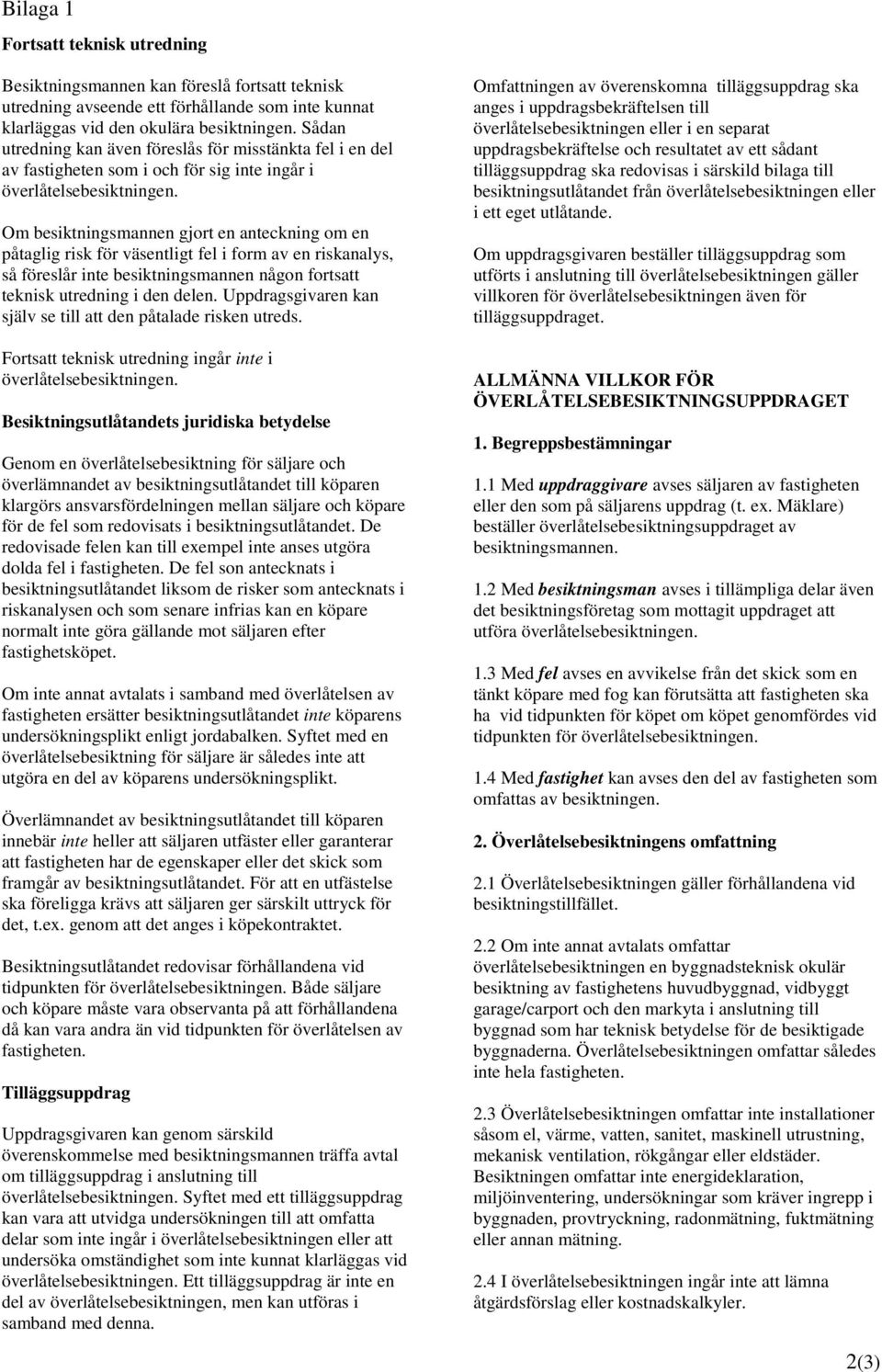 Om besiktningsmannen gjort en anteckning om en påtaglig risk för väsentligt fel i form av en riskanalys, så föreslår inte besiktningsmannen någon fortsatt teknisk utredning i den delen.