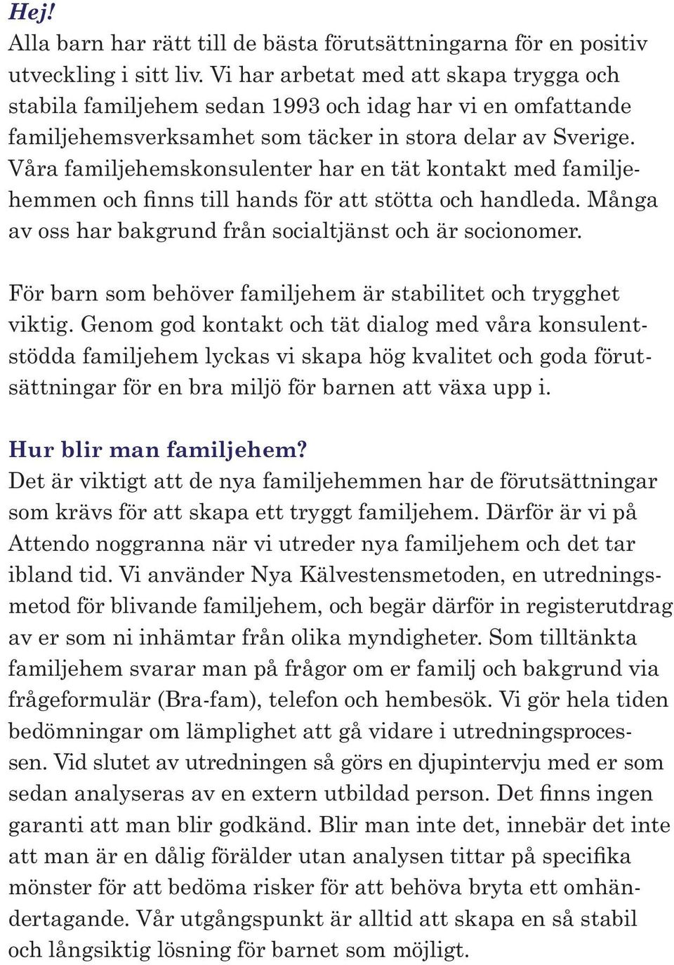 Våra familjehemskonsulenter har en tät kontakt med familjehemmen och finns till hands för att stötta och handleda. Många av oss har bakgrund från socialtjänst och är socionomer.