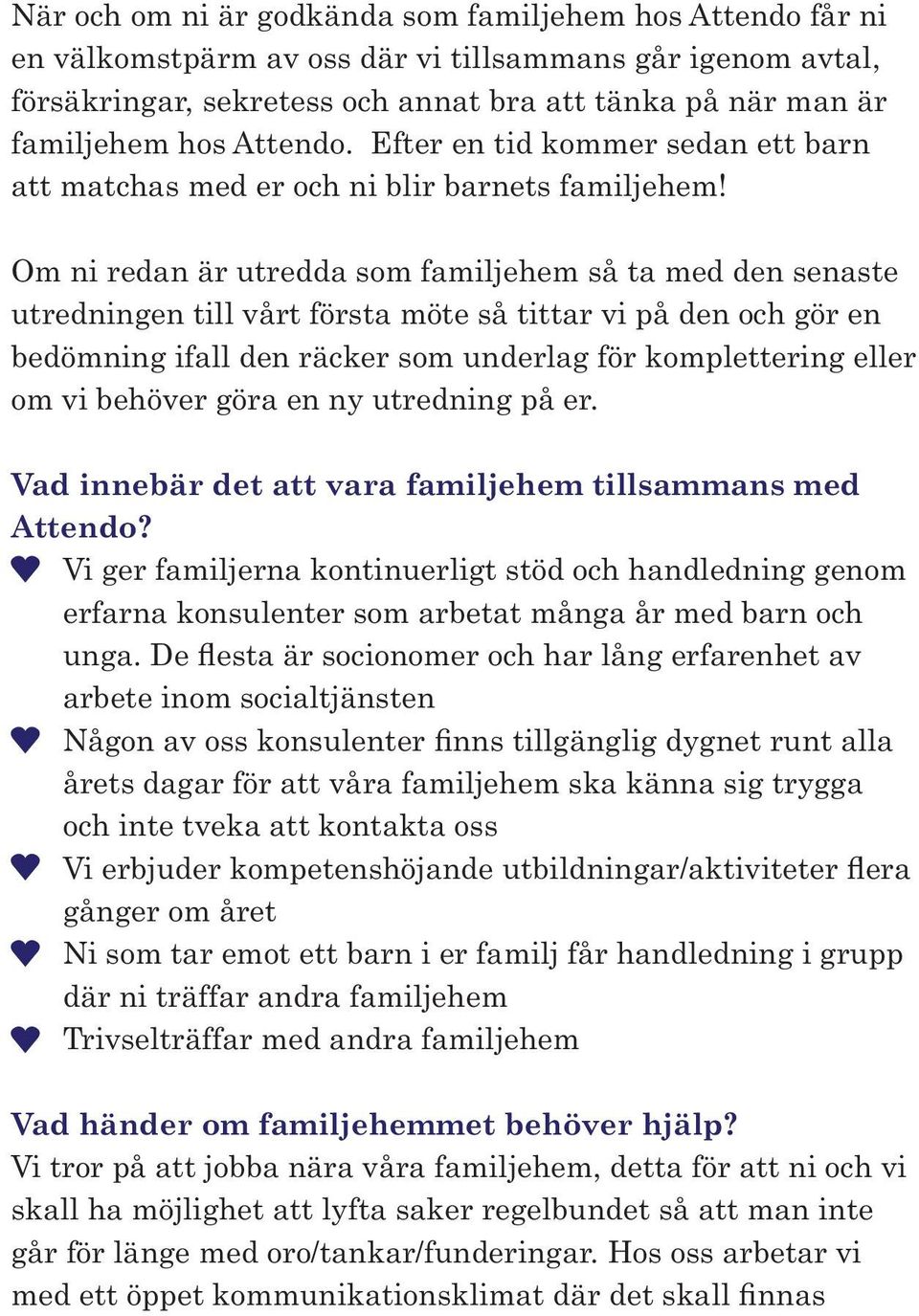 Om ni redan är utredda som familjehem så ta med den senaste utredningen till vårt första möte så tittar vi på den och gör en bedömning ifall den räcker som underlag för komplettering eller om vi