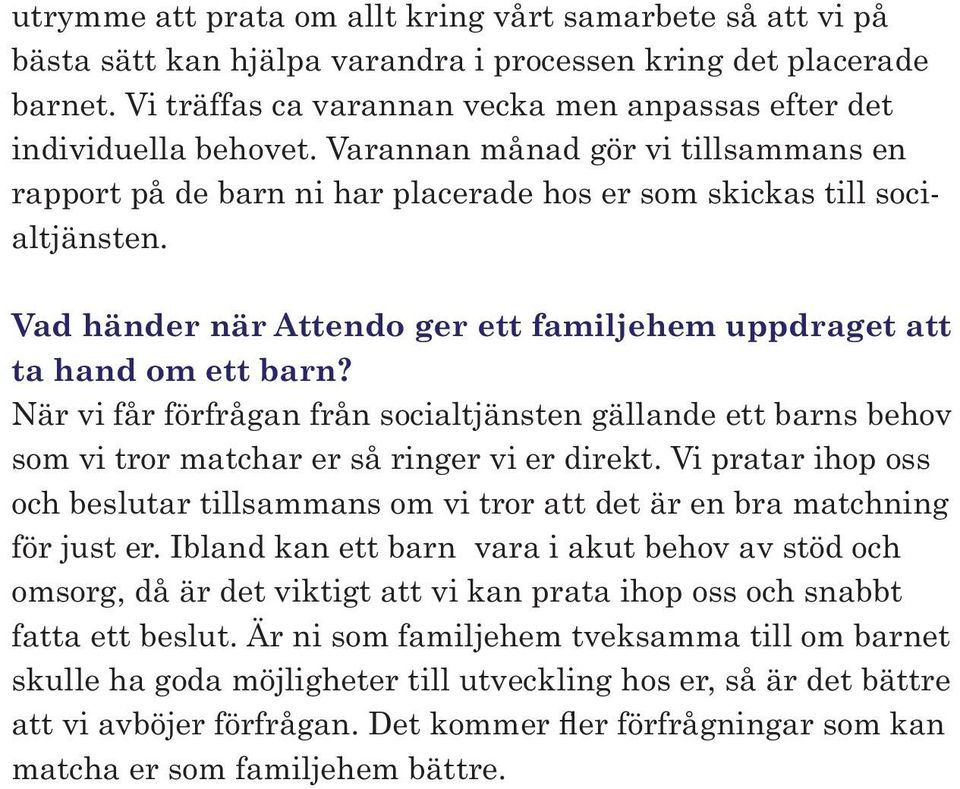 Vad händer när Attendo ger ett familjehem uppdraget att ta hand om ett barn? När vi får förfrågan från socialtjänsten gällande ett barns behov som vi tror matchar er så ringer vi er direkt.