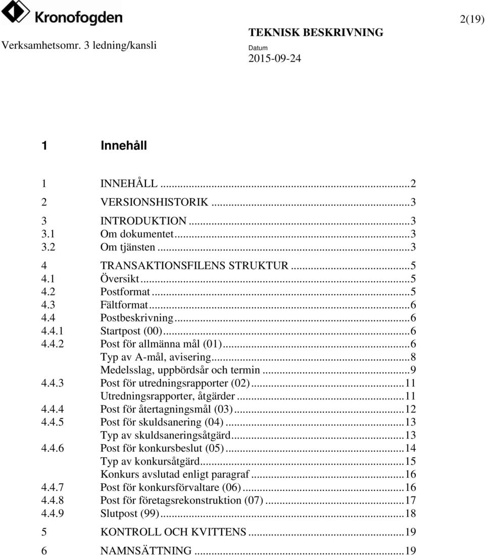 .. 11 Utredningsrapporter, åtgärder... 11 4.4.4 Post för återtagningsmål (03)... 12 4.4.5 Post för skuldsanering (04)... 13 Typ av skuldsaneringsåtgärd... 13 4.4.6 Post för konkursbeslut (05).
