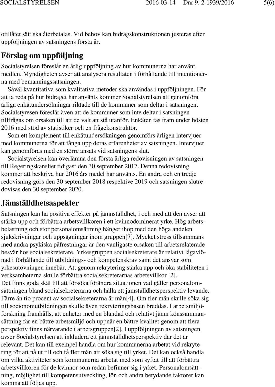 Myndigheten avser att analysera resultaten i förhållande till intentionerna med bemanningssatsningen. Såväl kvantitativa som kvalitativa metoder ska användas i uppföljningen.